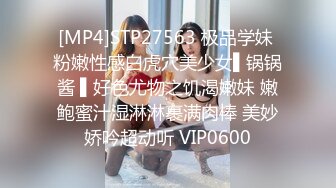 [MP4]STP27563 极品学妹 粉嫩性感白虎穴美少女▌锅锅酱 ▌好色尤物之饥渴嫩妹 嫩鲍蜜汁湿淋淋裹满肉棒 美妙娇吟超动听 VIP0600