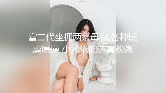 富二代坐拥两条母狗 各种玩虐爆操 小穴依旧还算粉嫩