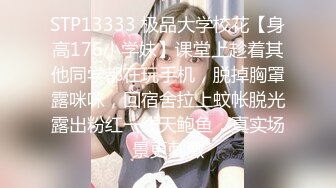 STP13333 极品大学校花【身高176小学妹】课堂上趁着其他同学都在玩手机，脱掉胸罩露咪咪，回宿舍拉上蚊帐脱光露出粉红一线天鲍鱼，真实场景更刺激