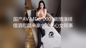 国产AV MDS-0003剧情演绎借酒慰藉来家中的伤心女同事