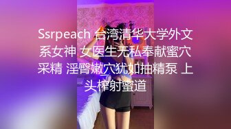 Ssrpeach 台湾清华大学外文系女神 女医生无私奉献蜜穴采精 淫臀嫩穴犹如抽精泵 上头榨射蜜道