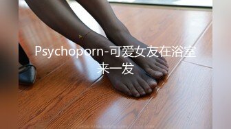 Psychoporn-可爱女友在浴室来一发