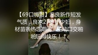 【69口嗨哥】泡良新作短发气质，良家27岁小少妇，身材苗条热恋期间，主动口交啪啪玩得快乐！！