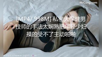 [MP4/ 998M] 私密大保健男技师的手法太娴熟把年轻少妇摸的受不了主动啪啪