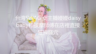 台湾SWAG 女主播嫚嫚daisybaby和按摩師傅在店裡直接狂操騷穴