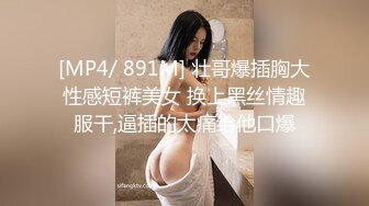 [MP4/ 891M] 壮哥爆插胸大性感短裤美女 换上黑丝情趣服干,逼插的太痛给他口爆