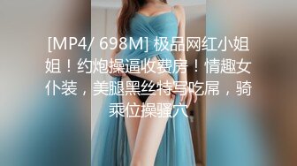 [MP4/ 698M] 极品网红小姐姐！约炮操逼收费房！情趣女仆装，美腿黑丝特写吃屌，骑乘位操骚穴