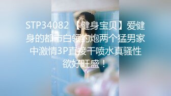 STP34082 【健身宝贝】爱健身的都市白领约炮两个猛男家中激情3P直接干喷水真骚性欲好旺盛！