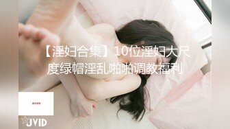 【淫妇合集】10位淫妇大尺度绿帽淫乱啪啪调教福利