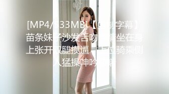 [MP4/533MB]【自制字幕】苗条妹子沙发舌吻调情坐在身上张开双腿摸逼，上位骑乘侧入猛操呻吟娇喘