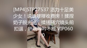 [MP4]STP27537 活力十足美少女！说话嗲嗲收费房！揉捏奶子脱光光，揉搓骚穴镜头前扣逼，娇喘呻吟不断 VIP0600