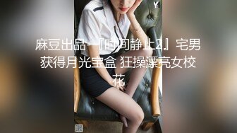 麻豆出品-『时间静止2』宅男获得月光宝盒 狂操漂亮女校花