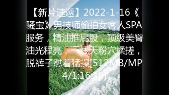 【新片速遞】2022-1-16《骚宝》男技师偷拍女客人SPA服务，精油推屁股，顶级美臀油光程亮，一线天粉穴揉搓，脱裤子怼着猛操[512MB/MP4/1:16:56]