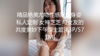 精品绝美尤物性感妖娆身姿 私人定制 女神芝芝 与女友的共度美妙下午茶主题[63P/571M]