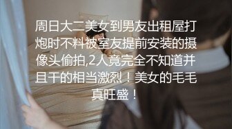 周日大二美女到男友出租屋打炮时不料被室友提前安装的摄像头偷拍,2人竟完全不知道并且干的相当激烈！美女的毛毛真旺盛！