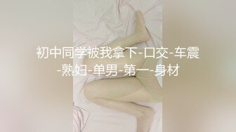 初中同学被我拿下-口交-车震-熟妇-单男-第一-身材