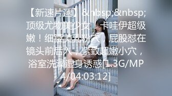 【新速片遞】&nbsp;&nbsp;顶级尤物美少女！卡哇伊超级嫩！细腰美乳粉穴，屁股怼在镜头前后入，紧致超嫩小穴，浴室洗澡湿身诱惑[1.3G/MP4/04:03:12]