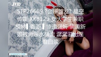 STP26669 ?会所首发? 星空传媒 XK8129 女大学生兼职模特▌香菱 ▌惨遭强奸 情趣新娘被肏淫水横流 潺潺溢出淫靡白浆