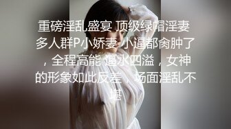 重磅淫乱盛宴 顶级绿帽淫妻 多人群P小娇妻 小逼都肏肿了，全程高能 逼水四溢，女神的形象如此反差，场面淫乱不堪