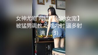 女神尤物 网红l【娇吟女宠】被猛男调教 吃鸡内射 逼多射满！ (3)