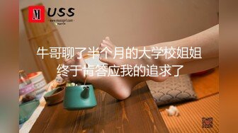 牛哥聊了半个月的大学校姐姐 终于肯答应我的追求了