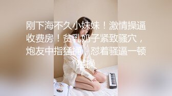 刚下海不久小妹妹！激情操逼收费房！贫乳奶子紧致骚穴，炮友中指猛捅，怼着骚逼一顿猛操