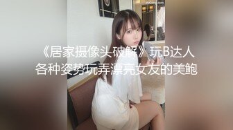 《居家摄像头破解》玩B达人各种姿势玩弄漂亮女友的美鲍