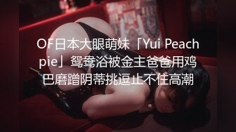 OF日本大眼萌妹「Yui Peachpie」鸳鸯浴被金主爸爸用鸡巴磨蹭阴蒂挑逗止不住高潮