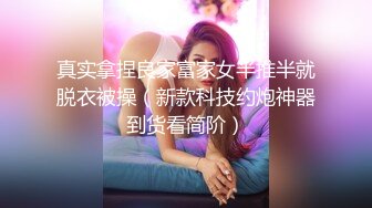 真实拿捏良家富家女半推半就脱衣被操（新款科技约炮神器到货看简阶）