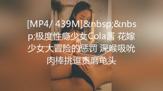 [MP4/ 439M]&nbsp;&nbsp;极度性瘾少女Cola酱 花嫁少女大冒险的惩罚 深喉吸吮肉棒挑逗责磨龟头