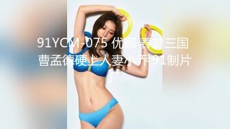 91YCM-075 优娜 春梦三国 曹孟德硬上人妻小乔 91制片厂