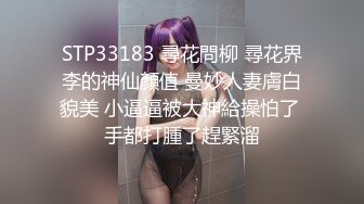 STP33183 尋花問柳 尋花界李的神仙顏值 曼妙人妻膚白貌美 小逼逼被大神給操怕了 手都打腫了趕緊溜