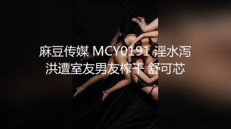 麻豆传媒 MCY0191 淫水泻洪遭室友男友榨干 舒可芯