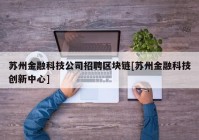 苏州金融科技公司招聘区块链[苏州金融科技创新中心]