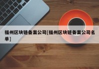 福州区块链备案公司[福州区块链备案公司名单]