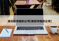 成立区块链的公司[做区块链的公司]