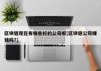 区块链现在有哪些好的公司呢[区块链公司赚钱吗?]