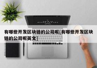 有哪些开发区块链的公司呢[有哪些开发区块链的公司呢英文]