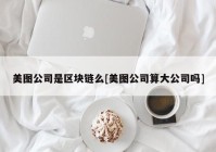 美图公司是区块链么[美图公司算大公司吗]