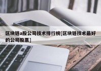 区块链a股公司技术排行榜[区块链技术最好的公司股票]