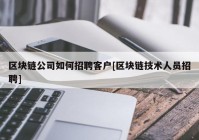 区块链公司如何招聘客户[区块链技术人员招聘]