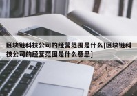 区块链科技公司的经营范围是什么[区块链科技公司的经营范围是什么意思]