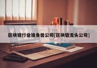 区块链行业独角兽公司[区块链龙头公司]