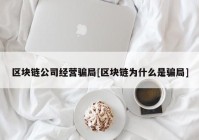 区块链公司经营骗局[区块链为什么是骗局]