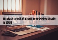 贵阳做区块链系统的公司有哪个[贵阳区块链交易所]