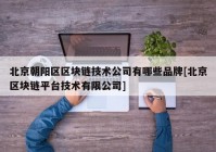 北京朝阳区区块链技术公司有哪些品牌[北京区块链平台技术有限公司]