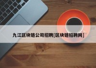 九江区块链公司招聘[区块链招聘网]