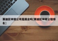 赛迪区块链公司是国企吗[赛迪区块链公链排名]