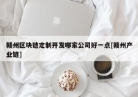 赣州区块链定制开发哪家公司好一点[赣州产业链]