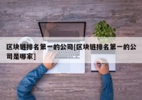 区块链排名第一的公司[区块链排名第一的公司是哪家]